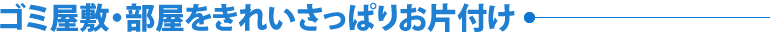 ゴミ屋敷・部屋をきれいさっぱりお片付け